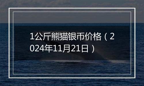 1公斤熊猫银币价格(2024年11月21日)