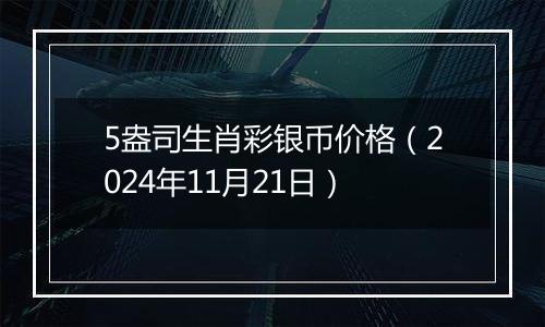 5盎司生肖彩银币价格(2024年11月21日)