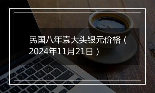 民国八年袁大头银元价格(2024年11月21日)