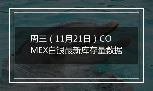 周三（11月21日）COMEX白银最新库存量数据