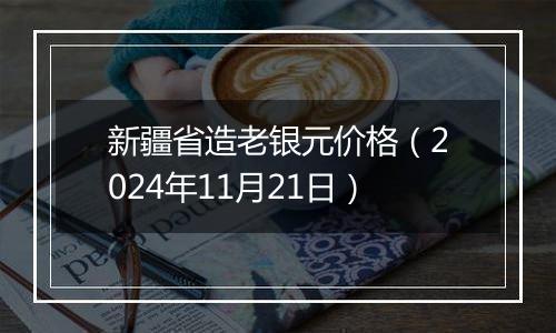 新疆省造老银元价格(2024年11月21日)