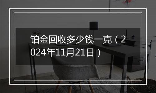 铂金回收多少钱一克(2024年11月21日)