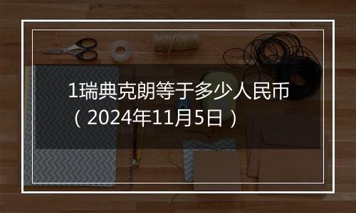 1瑞典克朗等于多少人民币(2024年11月5日)