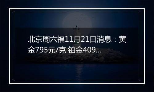 北京周六福11月21日消息:黄金795元/克 铂金409元/克