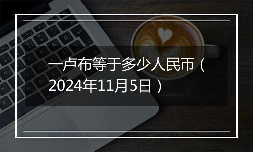一卢布等于多少人民币(2024年11月5日)