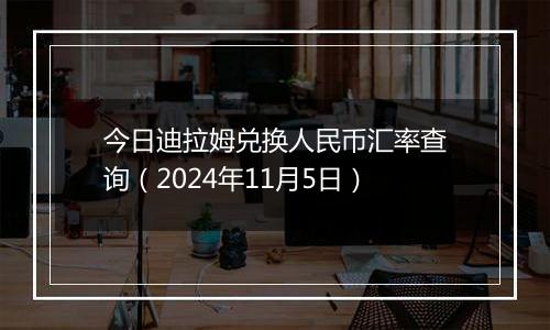 今日迪拉姆兑换人民币汇率查询(2024年11月5日)