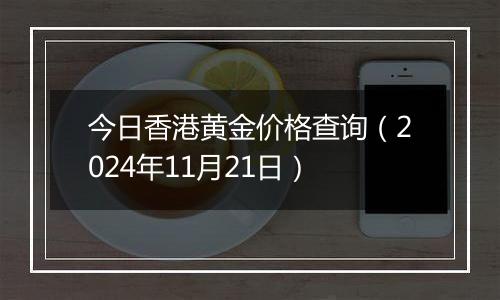 今日香港黄金价格查询(2024年11月21日)
