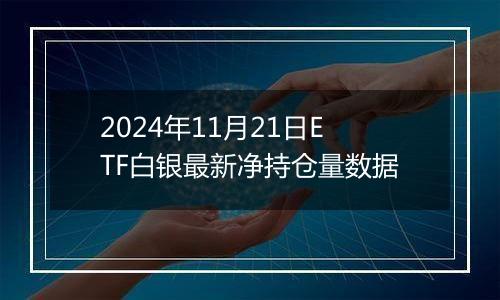 2024年11月21日ETF白银最新净持仓量数据