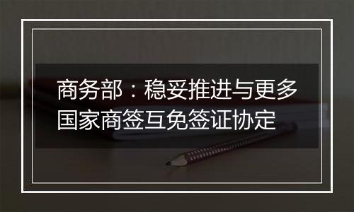 商务部:稳妥推进与更多国家商签互免签证协定