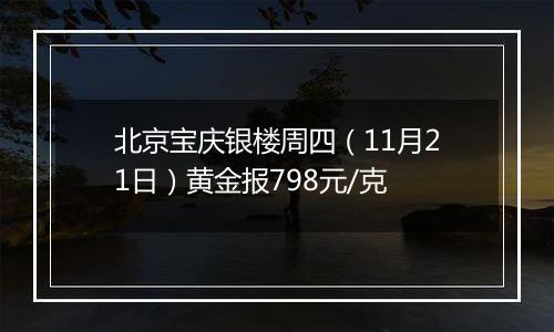 北京宝庆银楼周四(11月21日)黄金报798元/克