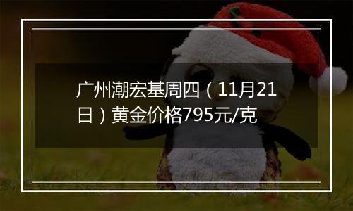 广州潮宏基周四(11月21日)黄金价格795元/克