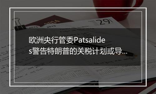 欧洲央行管委Patsalides警告特朗普的关税计划或导致欧洲陷入滞胀