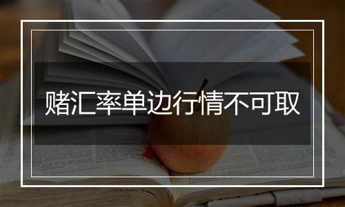 赌汇率单边行情不可取