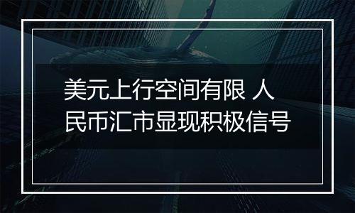 美元上行空间有限 人民币汇市显现积极信号