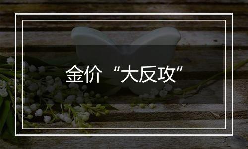 金价“大反攻”