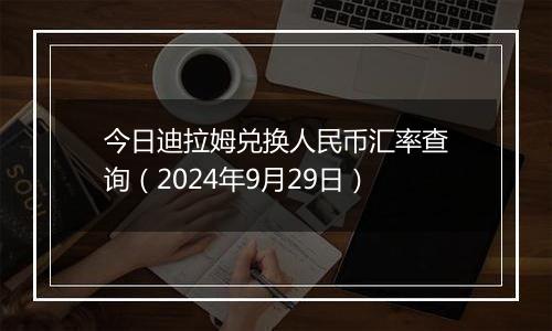 今日迪拉姆兑换人民币汇率查询(2024年9月29日)