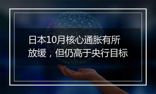 日本10月核心通胀有所放缓,但仍高于央行目标