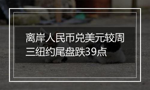 离岸人民币兑美元较周三纽约尾盘跌39点
