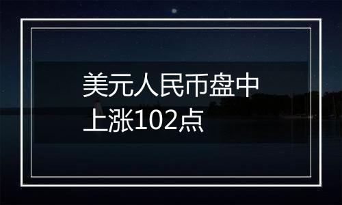美元人民币盘中上涨102点