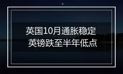 英国10月通胀稳定 英镑跌至半年低点