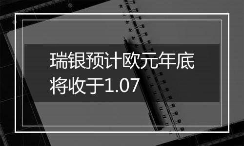 瑞银预计欧元年底将收于1.07
