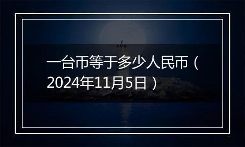 一台币等于多少人民币（2024年11月5日）