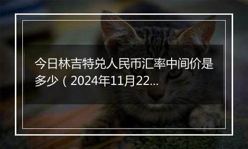 今日林吉特兑人民币汇率中间价是多少(2024年11月22日)