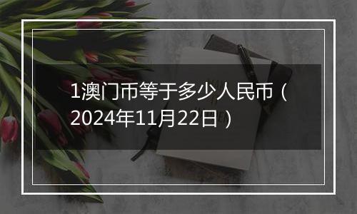 1澳门币等于多少人民币(2024年11月22日)