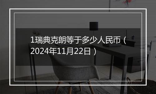 1瑞典克朗等于多少人民币(2024年11月22日)