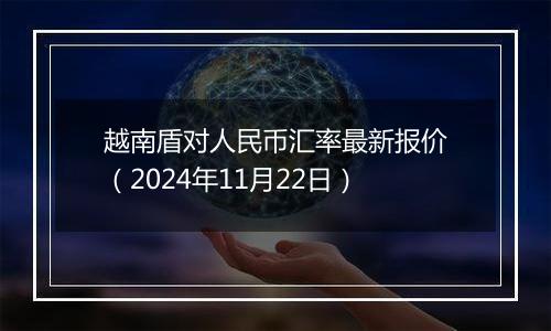 越南盾对人民币汇率最新报价(2024年11月22日)