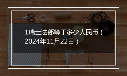 1瑞士法郎等于多少人民币(2024年11月22日)
