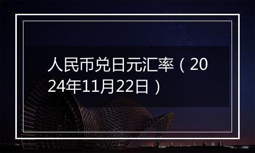 人民币兑日元汇率(2024年11月22日)