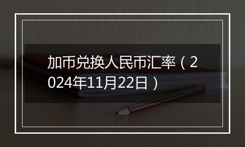 加币兑换人民币汇率(2024年11月22日)
