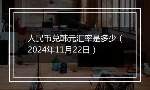 人民币兑韩元汇率是多少(2024年11月22日)