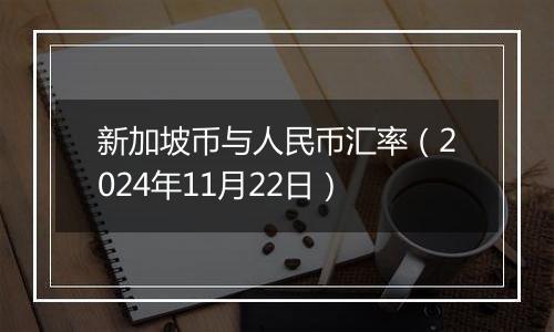 新加坡币与人民币汇率(2024年11月22日)