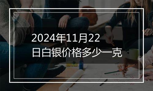 2024年11月22日白银价格多少一克