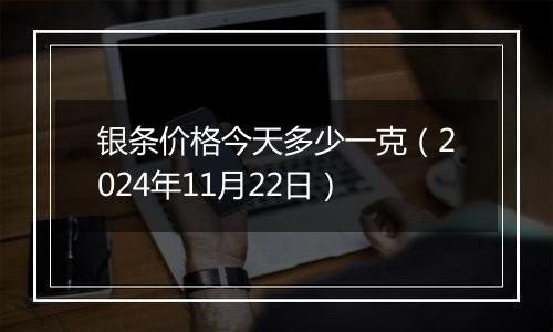 银条价格今天多少一克（2024年11月22日）