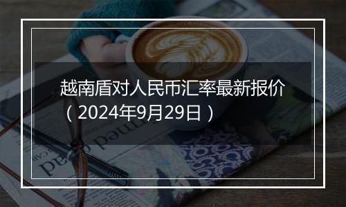 越南盾对人民币汇率最新报价(2024年9月29日)