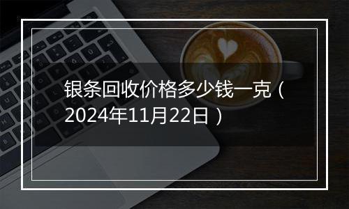 银条回收价格多少钱一克（2024年11月22日）