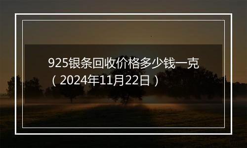 925银条回收价格多少钱一克（2024年11月22日）