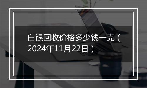 白银回收价格多少钱一克(2024年11月22日)