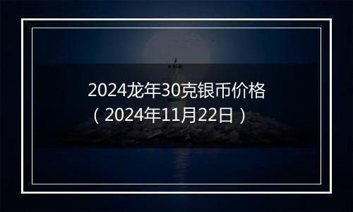 2024龙年30克银币价格(2024年11月22日)