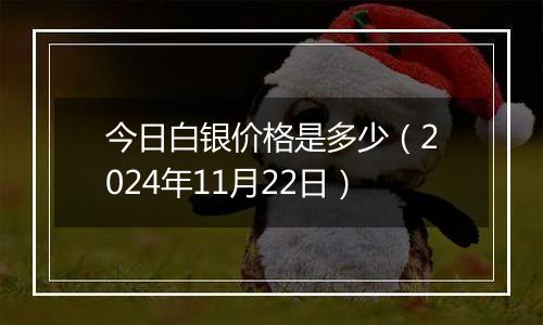 今日白银价格是多少(2024年11月22日)