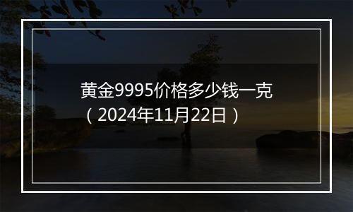 黄金9995价格多少钱一克(2024年11月22日)