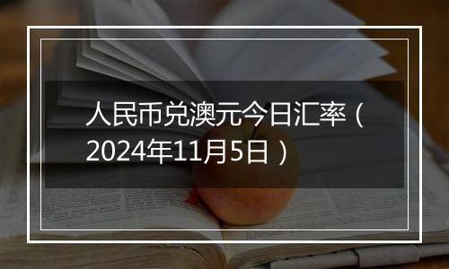 人民币兑澳元今日汇率(2024年11月5日)