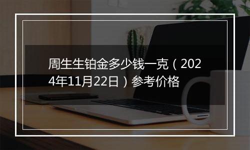 周生生铂金多少钱一克(2024年11月22日)参考价格