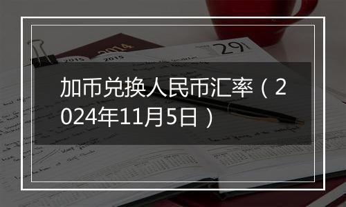 加币兑换人民币汇率（2024年11月5日）