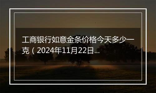 工商银行如意金条价格今天多少一克(2024年11月22日)
