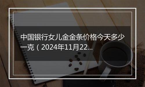 中国银行女儿金金条价格今天多少一克(2024年11月22日)