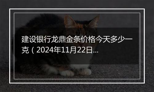 建设银行龙鼎金条价格今天多少一克(2024年11月22日)